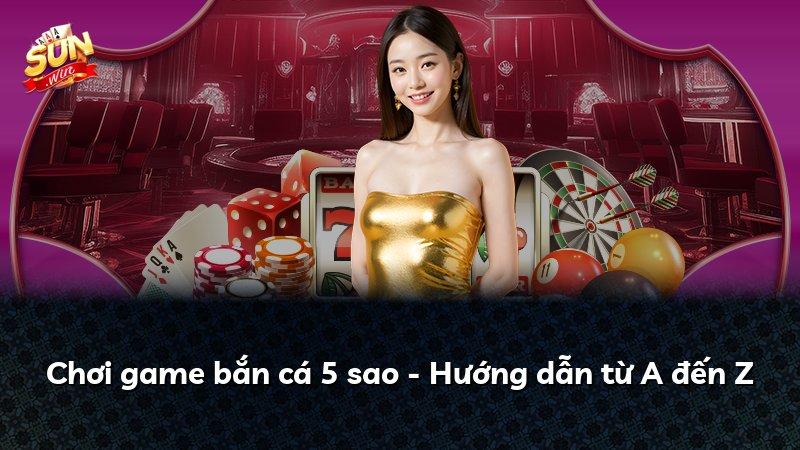 Chơi game bắn cá 5 sao - Hướng dẫn từ A đến Z