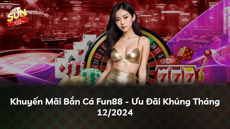 Khuyến Mãi Bắn Cá Fun88 - Ưu Đãi Khủng Tháng 12/2024