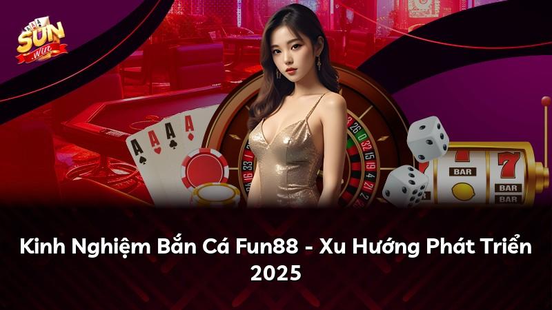 Kinh Nghiệm Bắn Cá Fun88 - Xu Hướng Phát Triển 2025