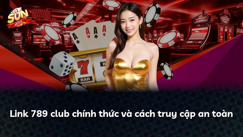 Link 789 club chính thức và cách truy cập an toàn