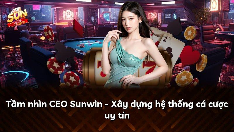 Tầm nhìn CEO Sunwin - Xây dựng hệ thống cá cược uy tín