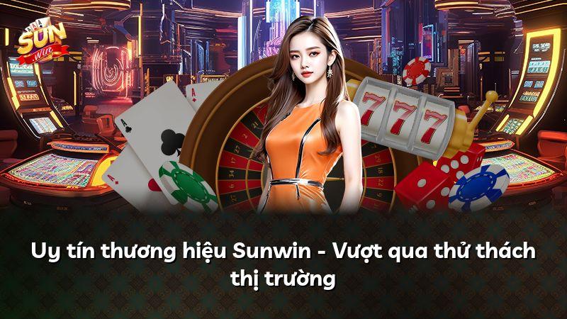 Uy tín thương hiệu Sunwin - Vượt qua thử thách thị trường